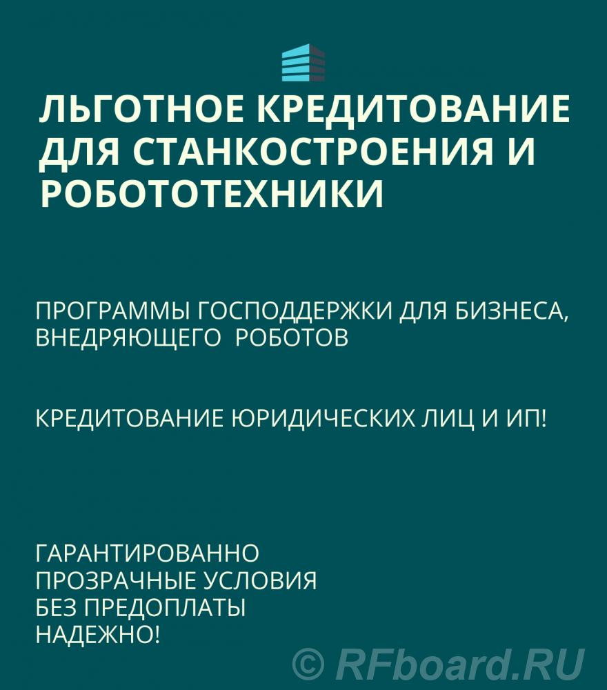 Льготные кредиты для Станкостроения и Робототехники по РФ.  Москва